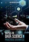 Topics in Data Science with Practical Examples - Abdolreza Abhari - 9781727124842