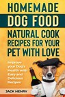 Homemade Dog Food Natural Cook Recipes for your Pet with Love: Improve your Dog's Health with Easy and Delicious Recipes - Jack Henry - 9781727142747
