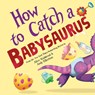 How to Catch a Babysaurus - Alice Walstead - 9781728293097