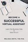 Become a Successful Virtual Assistant: Learn the Business Side & Ditch 9 to 5 - Melissa Smith - 9781728689678