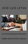Court Terminology for Interpreters: English-Spanish Legal Glossary - Jose Luis Leyva - 9781729720073