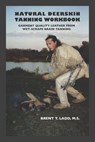 Natural Deerskin Tanning Workbook: Garment Quality Leather From Wet-Scrape Brain Tanning - Brent Thomas Ladd - 9781730826344