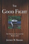 The Good Fight: The Virtues and Value of the Martial Arts - BROOKS,  Jeffrey M. - 9781731251039