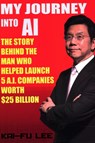 My Journey Into AI: The Story Behind the Man Who Helped Launch 5 A.I. Companies Worth $25 Billion - Kai-Fu Lee - 9781732049734