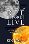 If I Should Die Before I Live: Sorting Out What Matters Most - Ken Jones - 9781732148703