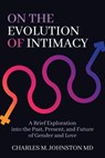 On the Evolution of Intimacy: A Brief Exploration of the Past, Present, and Future of Gender and Love - Charles M. Johnston - 9781732219038