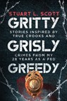 Gritty, Grisly and Greedy: Crimes and Characters Inspired by 20 Years as a Fed - Stuart L. Scott - 9781732246812