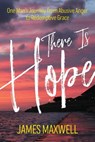 There Is Hope: One Man's Journey From Abusive Anger to Redemptive Grace - James Maxwell - 9781732718302