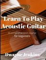 Learn To Play Acoustic Guitar - Dwayne Jenkins - 9781733064446