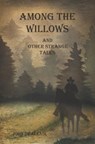 Among the Willows & Other Strange Tales - Amanda Rose Opalenik ; John Thomas Opalenik - 9781733317757