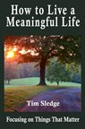 How to Live a Meaningful Life: Focusing on Things that Matter - Tim Sledge - 9781733352031