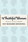 12 Faithful Women: Portraits of Steadfast Endurance - Kristen Wetherell - 9781733458528