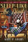 Sleep Like the Dead (A Charleton House Mystery Book 3) - Kate P Adams - 9781733561938