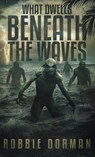 What Dwells Beneath the Waves - Robbie Dorman - 9781733638883