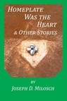 Home Plate Was The Heart & Other Stories - Joseph D Milosch - 9781733702553