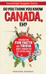 So You Think You Know CANADA, Eh?: Fascinating Fun Facts and Trivia About Canada for the Entire Family (Knowledge Nuggets Series) - Marianne Jennings - 9781734245608