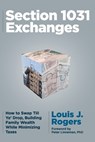 Section 1031 Exchanges: How to Swap Till Ya' Drop, Building Family Wealth While Minimizing Taxes - Louis J. Rogers - 9781734452488