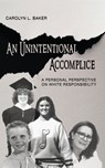 An Unintentional Accomplice, A Personal Perspective on White Responsibility - Carol L. Baker - 9781734618129