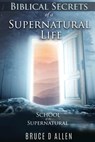 Biblical Secrets of a Supernatural Life: School of the Supernatural - Bruce D. Allen - 9781734718928