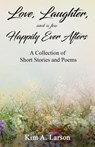 Love, Laughter, and a few Happily Ever Afters: A Collection of Short Stories and Poems - Kim A. Larson - 9781734768824