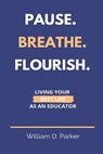 Pause. Breathe. Flourish.: Living Your Best Life as an Educator - PARKER,  William D. - 9781734890846