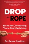 Drop the Rope: You're Not Overreacting. You're Over-Explaining - Renea Skelton - 9781734909692