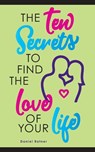 The Ten Secrets To Find The Love Of your Life: What if I told you that you can be passionately in love forever? - Daniel Ratner - 9781734984606