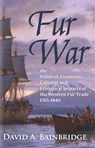 Fur War: The Political, Economic, Cultural and Ecological Impacts of the Western Fur Trade 1765–1840 - David A. Bainbridge - 9781735149219