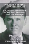 Preacher Behind the White Hoods: A Critical Examination of William Branham and His Message - John Andrew Collins - 9781735160900