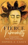 Fierce Vulnerability: A Colored Girl's Truths, Trials and Triumphs - Sophia J. Casey - 9781735321011