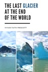 The Last Glacier at the End of the World - Vivian Faith Prescott - 9781735483917