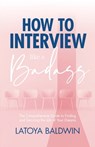 How to Interview Like a Badass: The Comprehensive Guide to Finding and Securing the Job of Your Dreams - Latoya Baldwin - 9781735884202