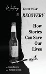 Writing Your Way to Recovery - James Brown ; Patrick O'Neil - 9781736884706