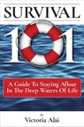 Survival 101: A Guide to Staying Afloat in the Deep Waters of Life - Victoria Alai - 9781736970805