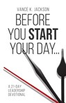 Before You Start Your Day: A 21-Day Leadership Devotional - Vance K. Jackson - 9781736983225