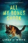 All My Bones Shook: K-9 Search & Rescue Book 8 - Linda J. White - 9781737235699