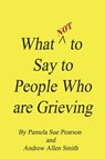 What Not to Say to People who are Grieving - Andrew Allen Smith ; Pamela Sue Pearson - 9781737337300