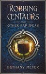 Robbing Centaurs and Other Bad Ideas - Bethany Meyer - 9781737598404