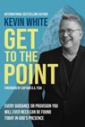 Get to the Point: Every Guidance or Provision You Will Ever Need Can Be Found Today in God's Presence - Kevin White - 9781737775836