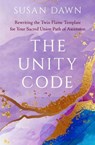 The Unity Code: Rewriting the Twin Flame Template for Your Sacred Union Path of Ascension - Susan Dawn - 9781737970781