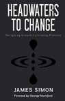 Headwaters to Change: Navigating Growth, Cultivating Presence - James Simon - 9781738313907