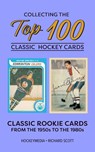 Collecting the Top 100 Classic Hockey Cards - Richard Scott - 9781738346967