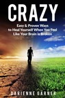 CRAZY: Easy & Proven Ways to Heal Yourself When You Feel Like Your Brain is Broken - Darienne Garner - 9781738947034
