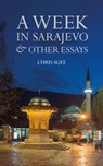 A Week in Sarajevo & Other Essays - Chris Agee - 9781739353780