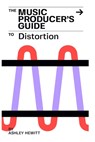 The Music Producer's Guide To Distortion - Ashley Hewitt - 9781739996550