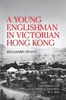 A Young Englishman in Victorian Hong Kong: The Diaries of Chaloner Alabaster, 1855-1856 - Benjamin Penny - 9781760465919