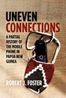 Uneven Connections: A Partial History of the Mobile Phone in Papua New Guinea - Robert J. Foster - 9781760466251