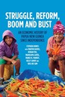 Struggle, Reform, Boom and Bust: An Economic History of Papua New Guinea since Independence - Stephen Howes - 9781760466992