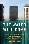 The Water Will Come: Rising Seas, Sinking Cities, and the Remaking of the Civilized World - GOODELL,  Jeff - 9781760640415