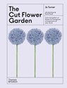 The Cut Flower Garden: Grow and Gather Cut Flowers for Homegrown Arrangements All Year Round - Jo Turner - 9781760765798